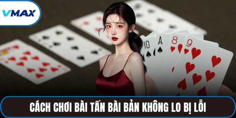 Cách chơi bài tấn bài bản không lo bị lỗi