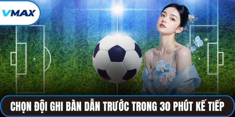 Chọn đội ghi bàn dẫn trước trong 30 phút kế tiếp