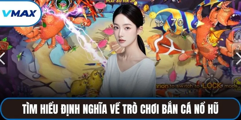 Tìm hiểu định nghĩa về trò chơi bắn cá nổ hũ